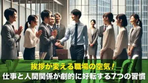挨拶が変える職場の空気！仕事と人間関係が劇的に好転する7つの習慣