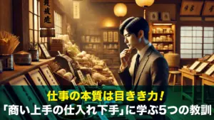 仕事の本質は目きき力！「商い上手の仕入れ下手」に学ぶ5つの教訓