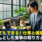 忙しくてもできる!仕事と健康を守るきちんとした食事の取り方とは?