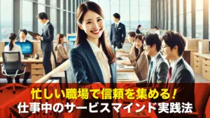 忙しい職場で信頼を集める！仕事中のサービスマインド実践法