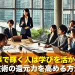 仕事で輝く人は学びを活かす!知識と技術の還元力を高める方法とは?