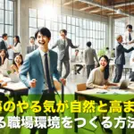 仕事のやる気が自然と高まる!熱気ある職場環境をつくる方法とは?