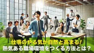 仕事のやる気が自然と高まる!熱気ある職場環境をつくる方法とは?