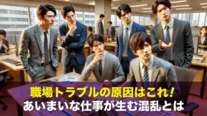 職場トラブルの原因はこれ!あいまいな仕事が生む混乱とは