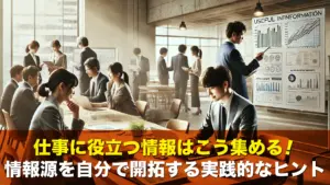 仕事に役立つ情報はこう集める！情報源を自分で開拓する実践的なヒント
