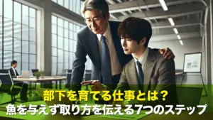 部下を育てる仕事とは?魚を与えず取り方を伝える7つのステップ
