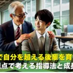 職場で自分を超える後輩を育てる！3つの視点で考える指導法と成長の秘訣