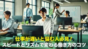 仕事が遅いと悩む人必見!スピードとリズムで変わる働き方のコツ